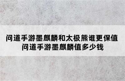 问道手游墨麒麟和太极熊谁更保值 问道手游墨麒麟值多少钱